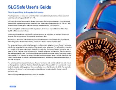 SLGSafe User’s Guide Time Deposit Early Redemption Submission Time Deposits can be redeemed earlier than their scheduled redemption date and are explained under the Federal Register 31 CFR Part 344. Document Retention 