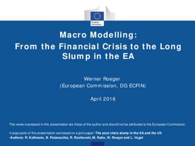 Macro Modelling: From the Financial Crisis to the Long Slump in the EA Werner Roeger (European Commission, DG ECFIN) April 2016