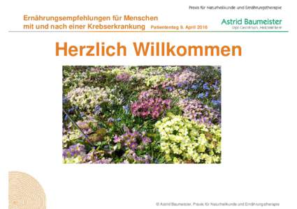 Ernährungsempfehlungen für Menschen mit und nach einer Krebserkrankung Patiententag 9. April 2016 Herzlich Willkommen  © Astrid Baumeister, Praxis für Naturheilkunde und Ernährungstherapie