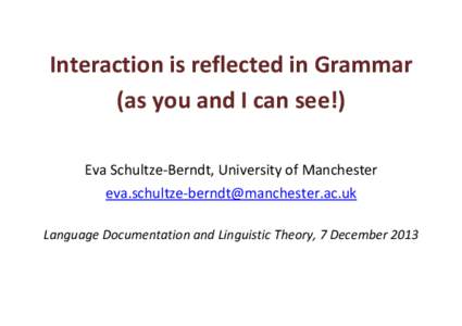 Interaction	
  is	
  reflected	
  in	
  Grammar	
  	
   (as	
  you	
  and	
  I	
  can	
  see!) 	
      Eva	
  Schultze-­‐Berndt,	
  University	
  of	
  Manchester	
  