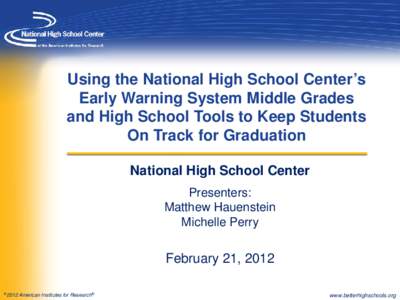 Using the National High School Center’s Early Warning System Middle Grades and High School Tools to Keep Students On Track for Graduation National High School Center Presenters: