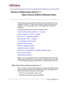 Zimbra Collaboration Server 7.1  Open Source Edition Release Notes These release notes describe the new features and enhancements that are available in the ZCS 7.1 Open Source release. Review the Known Issues section 