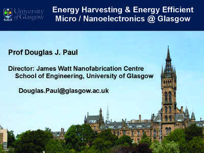 Energy Harvesting & Energy Efficient Micro / Nanoelectronics @ Glasgow Prof Douglas J. Paul Director: James Watt Nanofabrication Centre School of Engineering, University of Glasgow