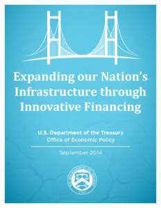 Expanding our Nation’s Infrastructure through Innovative Financing U.S. Department of the Treasury Office of Economic Policy September 2014