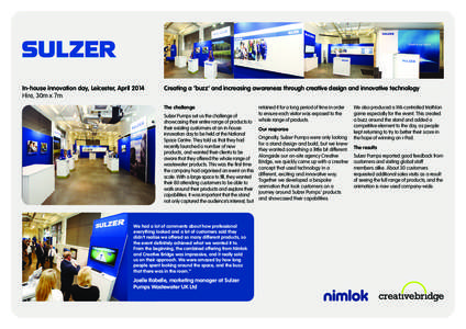 In-house innovation day, Leicester, April 2014 Hire, 30m x 7m Creating a ‘buzz’ and increasing awareness through creative design and innovative technology The challenge Sulzer Pumps set us the challenge of