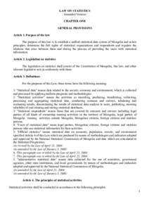 LAW ON STATISTICS / Amended Version / CHAPTER ONE GENERAL PROVISIONS Article 1. Purpose of the law The purpose of this law is to establish a unified statistical data system of Mongolia and action