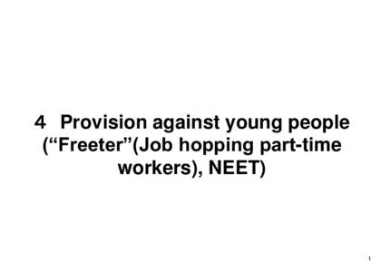 ４ Provision against young people (“Freeter”(Job hopping part-time workers), NEET) 1