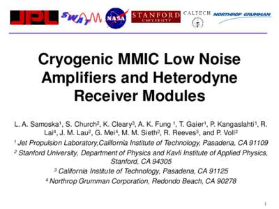 Cryogenic MMIC Low Noise Amplifiers and Heterodyne Receiver Modules L. A. Samoska1, S. Church2, K. Cleary3, A. K. Fung 1, T. Gaier1, P. Kangaslahti 1, R. Lai4, J. M. Lau2, G. Mei4, M. M. Sieth2, R. Reeves3, and P. Voll2 