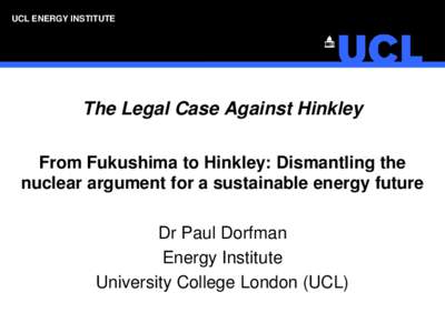 UCL ENERGY INSTITUTE  The Legal Case Against Hinkley From Fukushima to Hinkley: Dismantling the nuclear argument for a sustainable energy future Dr Paul Dorfman
