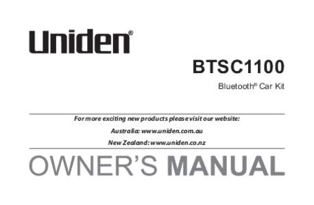 BTSC1100 Bluetooth® Car Kit For more exciting new products please visit our website: Australia: www.uniden.com.au New Zealand: www.uniden.co.nz