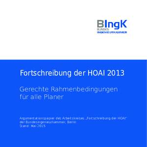 Fortschreibung der HOAI 2013 Gerechte Rahmenbedingungen für alle Planer Argumentationspapier des Arbeitskreises „Fortschreibung der HOAI“ der Bundesingenieurkammer, Berlin Stand: Mai 2015