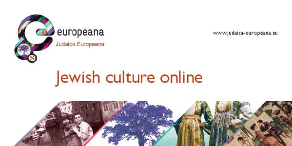 www.judaica-europeana.eu  Jewish culture online Judaica Europeana provides access to Jewish culture through Europeana Europe’s museums, libraries and archives online