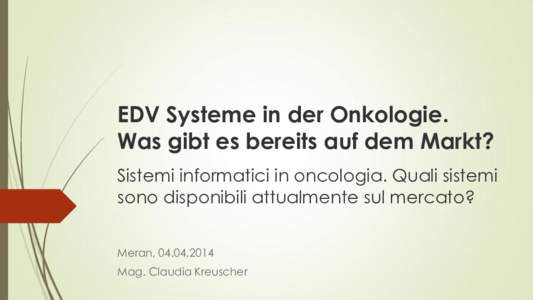 EDV Systeme in der Onkologie. Was gibt es bereits auf dem Markt? Sistemi informatici in oncologia. Quali sistemi sono disponibili attualmente sul mercato? Meran, Mag. Claudia Kreuscher