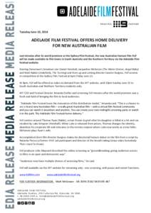 Tuesday	
  June	
  10,	
  2014	
   	
   ADELAIDE	
  FILM	
  FESTIVAL	
  OFFERS	
  HOME	
  DELIVIERY	
   FOR	
  NEW	
  AUSTRALIAN	
  FILM	
   	
  