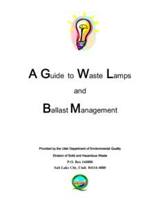 A Guide to Waste Lamps and Ballast Management Provided by the Utah Department of Environmental Quality Division of Solid and Hazardous Waste