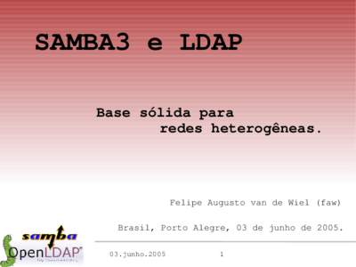 SAMBA3 e LDAP Base sólida para redes heterogêneas. Felipe Augusto van de Wiel (faw) Brasil, Porto Alegre, 03 de junho de 2005.