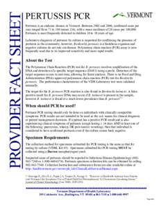 PROVIDER FACT SHEET  PERTUSSIS PCR  Pertussis is an endemic disease in Vermont. Between 2002 and 2006, confirmed cases per  year ranged from 71 to 180 (mean 124), with a mean incidence of 2