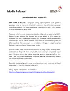 Media Release Operating indicators for April 2011 SINGAPORE, 24 May 2011 – Singapore Changi Airport registered 13.7% growth in passenger traffic for the month of April 2011, with more than 3.73 million passenger moveme