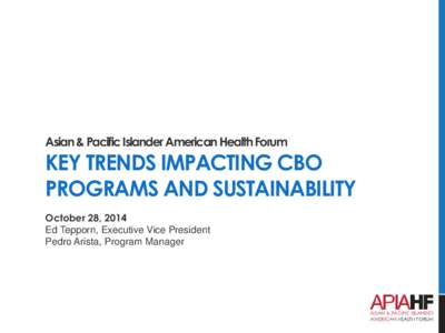 Asian & Pacific Islander American Health Forum  KEY TRENDS IMPACTING CBO PROGRAMS AND SUSTAINABILITY October 28, 2014 Ed Tepporn, Executive Vice President