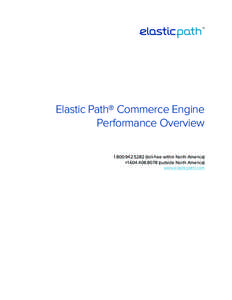 Elastic Path® Commerce Engine Performance Overview[removed]toll-free within North America) +[removed]outside North America) www.elasticpath.com