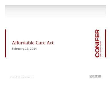 Affordable	Care	Act	 February 12, 2014 1 ©2013 Conifer Health Solutions, LLC. All Rights Reserved.  Affordable	Care	Act