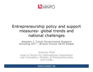 Entrepreneurship policy and support measures- global trends and national challenges Session 1 “Local Government Support Growing ICT” , Brown Forum 2015 Osijek Antonija Mršić