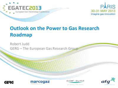 Outlook	
  on	
  the	
  Power	
  to	
  Gas	
  Research	
   Roadmap	
   Robert	
  Judd	
   GERG	
  –	
  The	
  European	
  Gas	
  Research	
  Group	
    	
  A	
  Roadmap?	
  