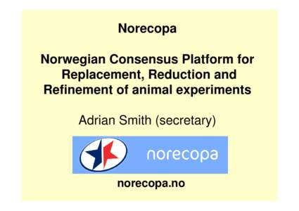 Norecopa Norwegian Consensus Platform for Replacement, Reduction and Refinement of animal experiments Adrian Smith (secretary)