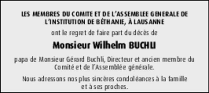 LES MEMBRES DU COMITE ET DE L’ASSEMBLEE GENERALE DE L’INSTITUTION DE BÉTHANIE, À LAUSANNE ont le regret de faire part du décès de Monsieur Wilhelm BUCHLI papa de Monsieur Gérard Buchli, Directeur et ancien membr