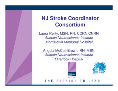 NJ Stroke Coordinator Consortium Laura Reilly, MSN, RN, CCRN,CNRN Atlantic Neuroscience Institute Morristown Memorial Hospital Angela McCall-Brown, RN, MSN