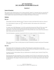 AP® STATISTICS 2011 SCORING GUIDELINES (Form B) Question 1 Intent of Question The primary goals of this question were to assess students’ ability to (1) describe and use a procedure for estimating medians from histogr