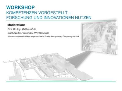 WORKSHOP KOMPETENZEN VORGESTELLT – FORSCHUNG UND INNOVATIONEN NUTZEN Moderation: Prof. Dr.-Ing. Matthias Putz, Institutsleiter Fraunhofer IWU Chemnitz