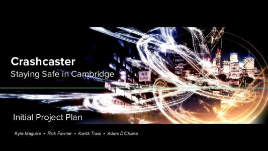 Crashcaster Staying Safe in Cambridge Initial Project Plan Kyle Maguire ⬩ Rick Farmer ⬩ Kartik Trasi ⬩ Adam DiChiara