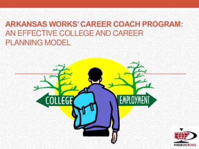 ARKANSAS WORKS’ CAREER COACH PROGRAM: AN EFFECTIVE COLLEGE AND CAREER PLANNING MODEL Arkansas Works Overview • Governor Mike Beebe’s Initiative