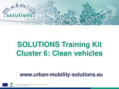 SOLUTIONS Training Kit Cluster 6: Clean vehicles www.urban-mobility-solutions.eu About SOLUTIONS SOLUTIONS aims to foster knowledge exchange and boost