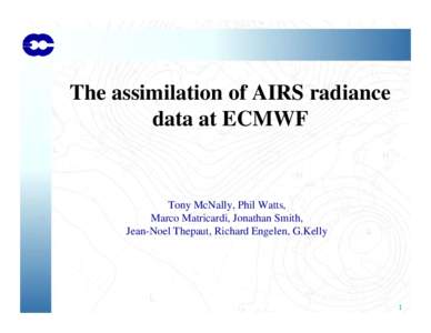 The assimilation of AIRS radiance data at ECMWF Tony McNally, Phil Watts, Marco Matricardi, Jonathan Smith, Jean-Noel Thepaut, Richard Engelen, G.Kelly