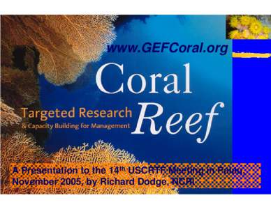 www.GEFCoral.org  A Presentation to the 14th USCRTF Meeting in Palau, November 2005, by Richard Dodge, NCRI  1