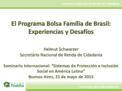 El Programa Bolsa Família de Brasil: Experiencias y Desafíos Helmut Schwarzer Secretário Nacional de Renda de Cidadania Seminario Internacional: “Sistemas de Protección e Inclusión Social en América Latina”