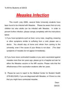 To All the Students at GSICS  Measles Infection This month (July 2008), several Kobe University students have been found to be infected with Measles. Please be aware that not only children but also adults can be infected