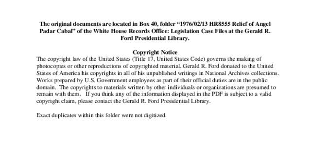 The original documents are located in Box 40, folder “[removed]HR8555 Relief of Angel Padar Cabal” of the White House Records Office: Legislation Case Files at the Gerald R. Ford Presidential Library. Copyright Not