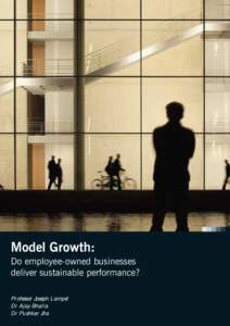 Model Growth: Do employee-owned businesses deliver sustainable performance? Professor Joseph Lampel Dr Ajay Bhalla Dr Pushkar Jha