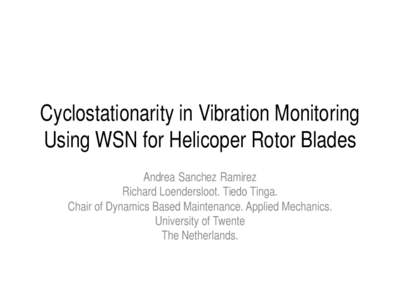 Cyclostationarity in Vibration Monitoring Using WSN for Helicoper Rotor Blades Andrea Sanchez Ramirez Richard Loendersloot. Tiedo Tinga. Chair of Dynamics Based Maintenance. Applied Mechanics. University of Twente