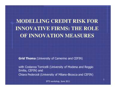 MODELLING CREDIT RISK FOR INNOVATIVE FIRMS: THE ROLE OF INNOVATION MEASURES Grid Thoma (University of Camerino and CEFIN) with Costanza Torricelli (University of Modena and Reggio