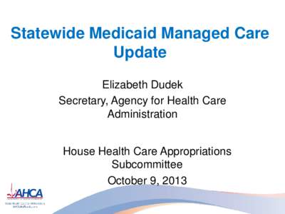 Statewide Medicaid Managed Care Update Elizabeth Dudek Secretary, Agency for Health Care Administration House Health Care Appropriations