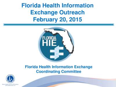 Florida Health Information Exchange Outreach February 20, 2015 Florida Health Information Exchange Coordinating Committee