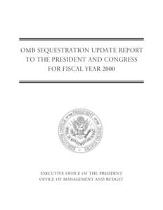 OMB SEQUESTRATION UPDATE REPORT TO THE PRESIDENT AND CONGRESS FOR FISCAL YEAR 2000 EXECUTIVE OFFICE OF THE PRESIDENT OFFICE OF MANAGEMENT AND BUDGET