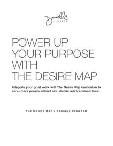 POWER UP YOUR PURPOSE WITH THE DESIRE MAP Integrate your good work with The Desire Map curriculum to serve more people, attract new clients, and transform lives.