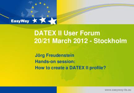 DATEX II User Forum[removed]March[removed]Stockholm Jörg Freudenstein Hands-on session: How to create a DATEX II profile?