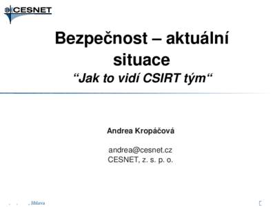 Bezpečnost – aktuální  situace “Jak to vidí CSIRT tým“ Andrea Kropáčová 