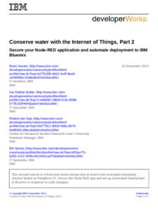 Conserve water with the Internet of Things, Part 2 Secure your Node-RED application and automate deployment to IBM Bluemix Bram Havers (http://www.ibm.com/ developerworks/community/profiles/html/ profileView.do?key=b275c